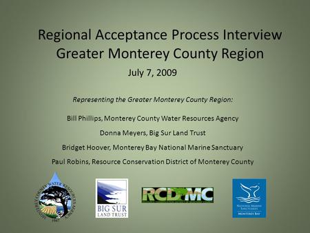 Regional Acceptance Process Interview Greater Monterey County Region July 7, 2009 Representing the Greater Monterey County Region: Bill Phillips, Monterey.