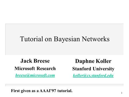 1 Tutorial on Bayesian Networks First given as a AAAI’97 tutorial. Jack Breese Microsoft Research Daphne Koller Stanford University.