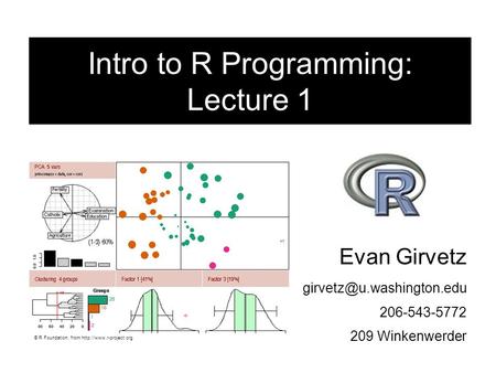 Evan Girvetz 206-543-5772 209 Winkenwerder Intro to R Programming: Lecture 1 © R Foundation, from