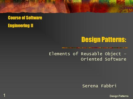 Design Patterns 1 Design Patterns: Elements of Reusable Object – Oriented Software Course of Software Engineering II Serena Fabbri.