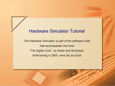 Slide 1Hardware Simulator TutorialTutorial Index Hardware Simulator Tutorial The Hardware Simulator is part of the software suite that accompanies the.