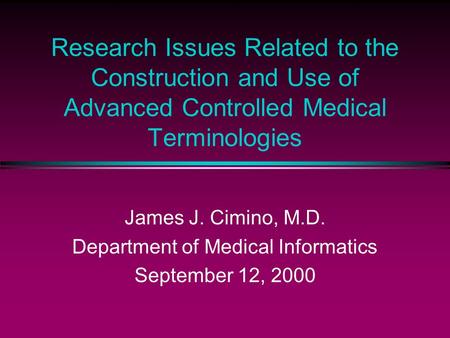 Research Issues Related to the Construction and Use of Advanced Controlled Medical Terminologies James J. Cimino, M.D. Department of Medical Informatics.