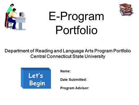 E-Program Portfolio Let’s Begin Department of Reading and Language Arts Program Portfolio Central Connecticut State University Name: Date Submitted: Program.