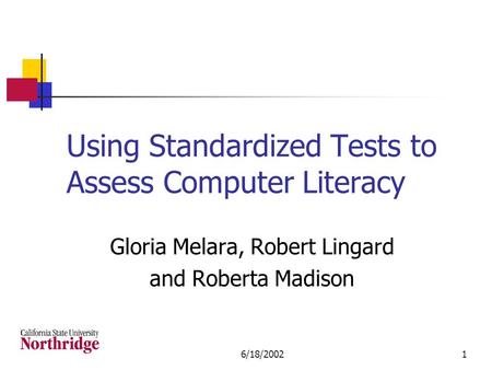 6/18/20021 Using Standardized Tests to Assess Computer Literacy Gloria Melara, Robert Lingard and Roberta Madison.