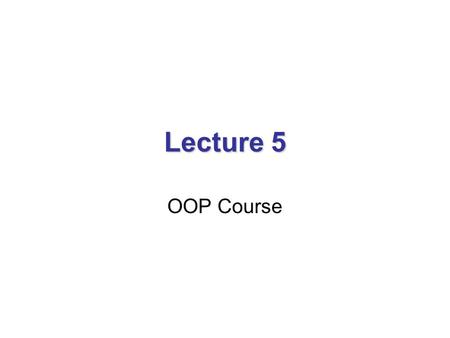 Lecture 5 OOP Course. 5. Templates Motivation A function for finding minimum value For floats we will need another function typeCan we parameterize this.