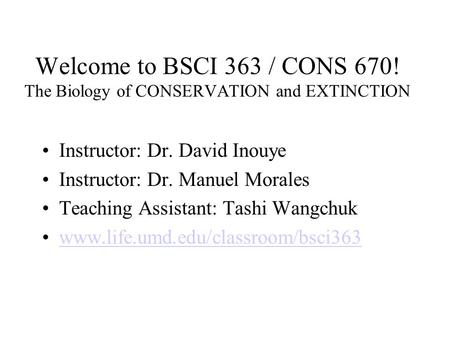 Welcome to BSCI 363 / CONS 670! The Biology of CONSERVATION and EXTINCTION Instructor: Dr. David Inouye Instructor: Dr. Manuel Morales Teaching Assistant: