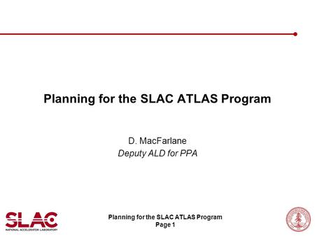 Planning for the SLAC ATLAS Program Page 1 Planning for the SLAC ATLAS Program D. MacFarlane Deputy ALD for PPA.