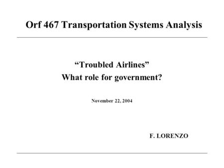 Orf 467 Transportation Systems Analysis “Troubled Airlines” What role for government? November 22, 2004 F. LORENZO.