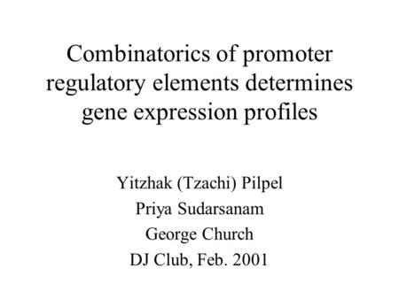 Combinatorics of promoter regulatory elements determines gene expression profiles Yitzhak (Tzachi) Pilpel Priya Sudarsanam George Church DJ Club, Feb.