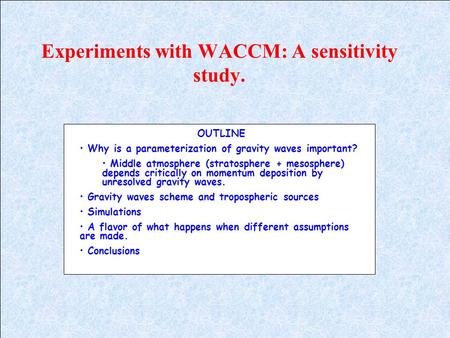 Experiments with WACCM: A sensitivity study. OUTLINE Why is a parameterization of gravity waves important? Middle atmosphere (stratosphere + mesosphere)