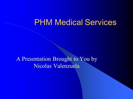 PHM Medical Services A Presentation Brought to You by Nicolas Valenzuela.