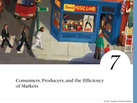 © 2007 Thomson South-Western. Consumers, Producers and the Efficiency of Markets Revisiting the Market Equilibrium –Do the equilibrium price and quantity.