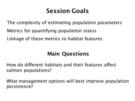 Session Goals The complexity of estimating population parameters Metrics for quantifying population status Linkage of these metrics to habitat features.