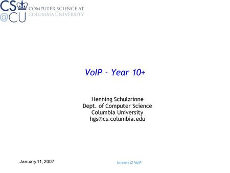 Internet2 VoIP January 11, 2007 VoIP - Year 10+ Henning Schulzrinne Dept. of Computer Science Columbia University