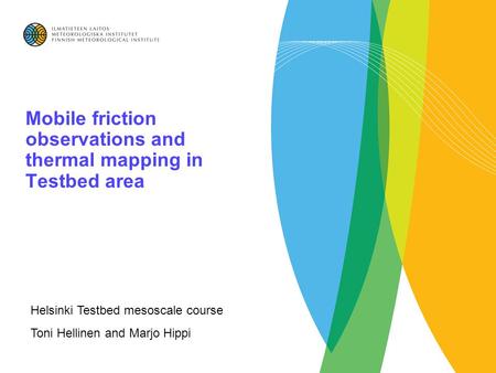 Mobile friction observations and thermal mapping in Testbed area Helsinki Testbed mesoscale course Toni Hellinen and Marjo Hippi.