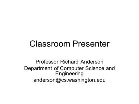 Classroom Presenter Professor Richard Anderson Department of Computer Science and Engineering