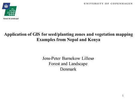 1 Application of GIS for seed/planting zones and vegetation mapping Examples from Nepal and Kenya Jens-Peter Barnekow Lillesø Forest and Landscape Denmark.