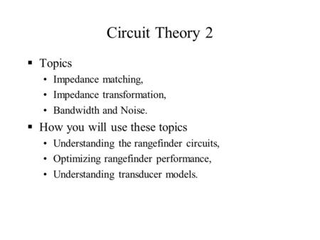 Circuit Theory 2  Topics Impedance matching, Impedance transformation, Bandwidth and Noise.  How you will use these topics Understanding the rangefinder.