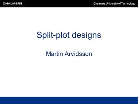 Chalmers University of Technology Split-plot designs Martin Arvidsson.