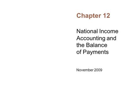 Chapter 12 National Income Accounting and the Balance of Payments November 2009.