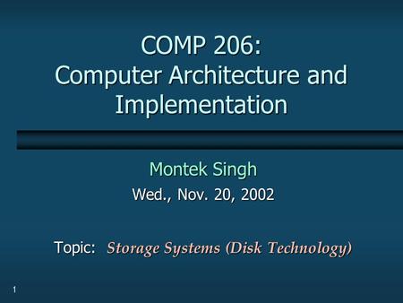 1 COMP 206: Computer Architecture and Implementation Montek Singh Wed., Nov. 20, 2002 Topic: Storage Systems (Disk Technology)