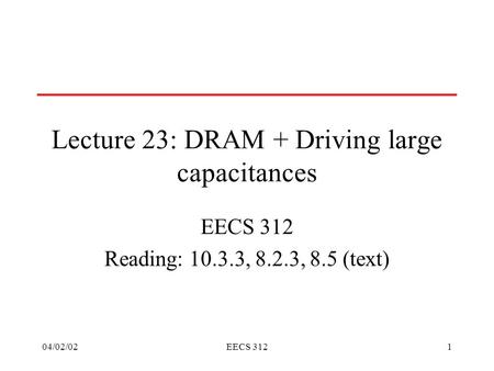 04/02/02EECS 3121 Lecture 23: DRAM + Driving large capacitances EECS 312 Reading: 10.3.3, 8.2.3, 8.5 (text)