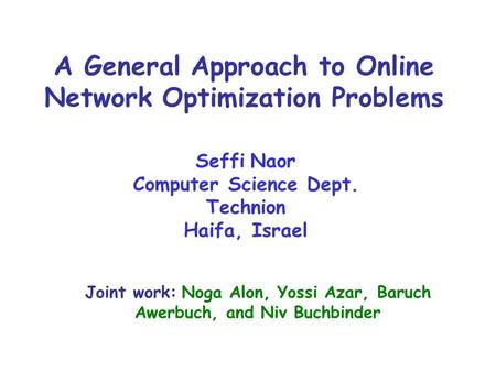 A General Approach to Online Network Optimization Problems Seffi Naor Computer Science Dept. Technion Haifa, Israel Joint work: Noga Alon, Yossi Azar,