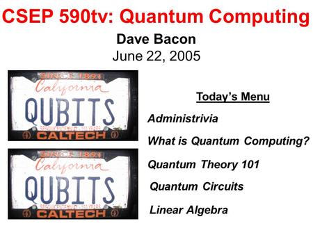 CSEP 590tv: Quantum Computing Dave Bacon June 22, 2005 Today’s Menu Administrivia What is Quantum Computing? Quantum Theory 101 Linear Algebra Quantum.