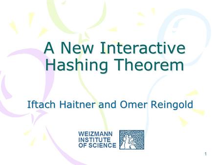 1 A New Interactive Hashing Theorem Iftach Haitner and Omer Reingold WEIZMANN INSTITUTE OF SCIENCE.