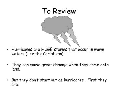 Hurricanes are HUGE storms that occur in warm waters (like the Caribbean). They can cause great damage when they come onto land. But they don’t start.