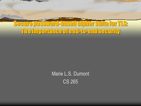 Secure password-based cipher suite for TLS: The importance of end-to-end security Marie L.S. Dumont CS 265.