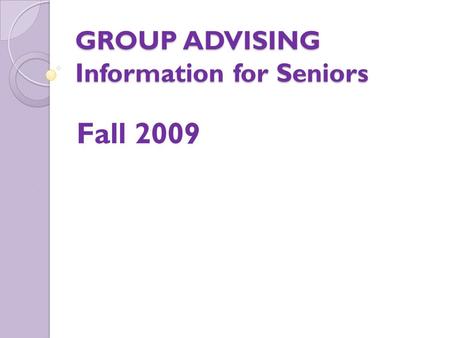 GROUP ADVISING Information for Seniors Fall 2009.