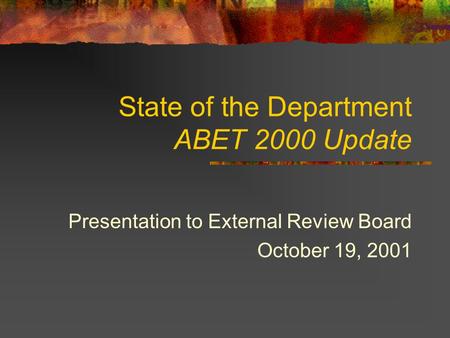 State of the Department ABET 2000 Update Presentation to External Review Board October 19, 2001.