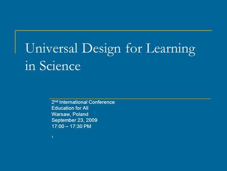 Universal Design for Learning in Science 2 nd International Conference Education for All Warsaw, Poland September 23, 2009 17:00 – 17:30 PM 1.