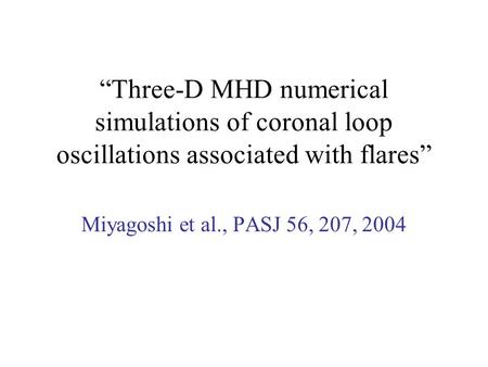 “Three-D MHD numerical simulations of coronal loop oscillations associated with flares” Miyagoshi et al., PASJ 56, 207, 2004.