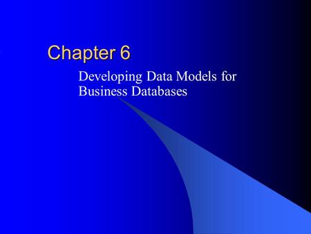 Chapter 6 Developing Data Models for Business Databases.