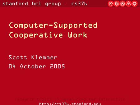 Stanford hci group / cs376 research topics in human-computer interaction  Computer-Supported Cooperative Work Scott Klemmer 04.