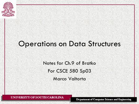 UNIVERSITY OF SOUTH CAROLINA Department of Computer Science and Engineering Operations on Data Structures Notes for Ch.9 of Bratko For CSCE 580 Sp03 Marco.