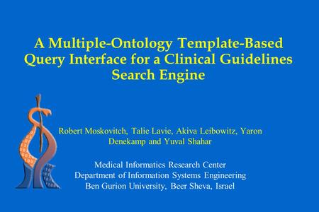 A Multiple-Ontology Template-Based Query Interface for a Clinical Guidelines Search Engine Robert Moskovitch, Talie Lavie, Akiva Leibowitz, Yaron Denekamp.