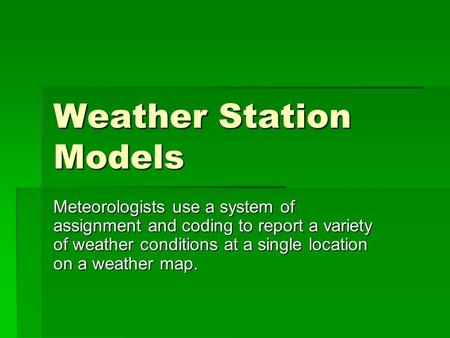 Weather Station Models Meteorologists use a system of assignment and coding to report a variety of weather conditions at a single location on a weather.