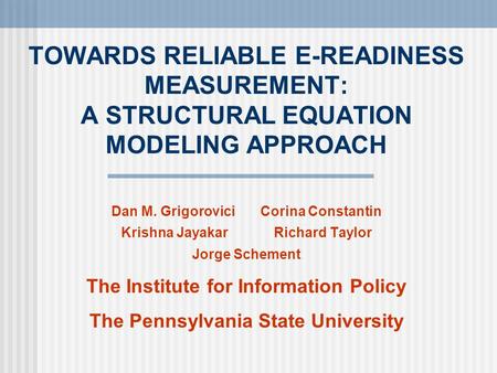 TOWARDS RELIABLE E-READINESS MEASUREMENT: A STRUCTURAL EQUATION MODELING APPROACH Dan M. GrigoroviciCorina Constantin Krishna Jayakar Richard Taylor Jorge.