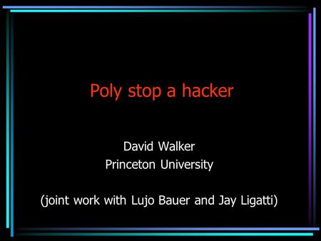 Poly stop a hacker David Walker Princeton University (joint work with Lujo Bauer and Jay Ligatti)