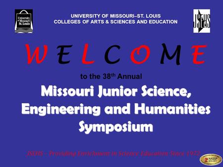 Missouri Junior Science, Engineering and Humanities Symposium UNIVERSITY OF MISSOURI–ST. LOUIS COLLEGES OF ARTS & SCIENCES AND EDUCATION W E L C O M E.