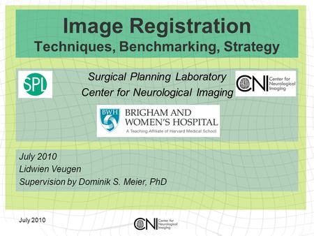 July 2010 Image Registration Techniques, Benchmarking, Strategy Surgical Planning Laboratory Center for Neurological Imaging July 2010 Lidwien Veugen Supervision.