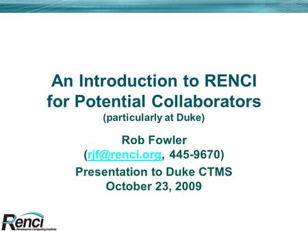 An Introduction to RENCI for Potential Collaborators (particularly at Duke) Rob Fowler  Presentation to Duke CTMS.