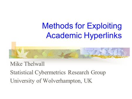 Methods for Exploiting Academic Hyperlinks Mike Thelwall Statistical Cybermetrics Research Group University of Wolverhampton, UK.