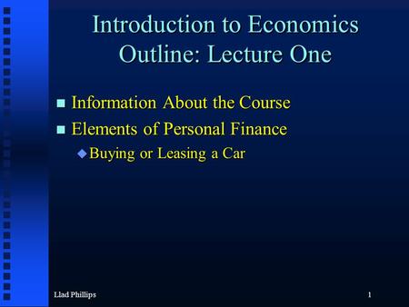 Llad Phillips1 Introduction to Economics Outline: Lecture One Information About the Course Information About the Course Elements of Personal Finance Elements.