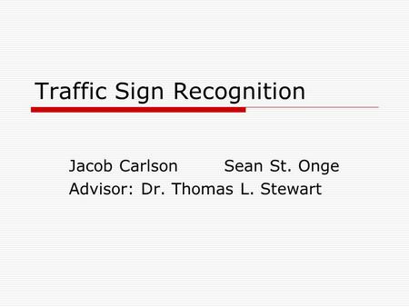 Traffic Sign Recognition Jacob Carlson Sean St. Onge Advisor: Dr. Thomas L. Stewart.