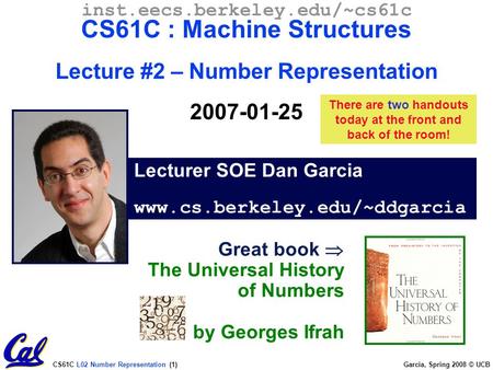 CS61C L02 Number Representation (1) Garcia, Spring 2008 © UCB Lecturer SOE Dan Garcia www.cs.berkeley.edu/~ddgarcia inst.eecs.berkeley.edu/~cs61c CS61C.