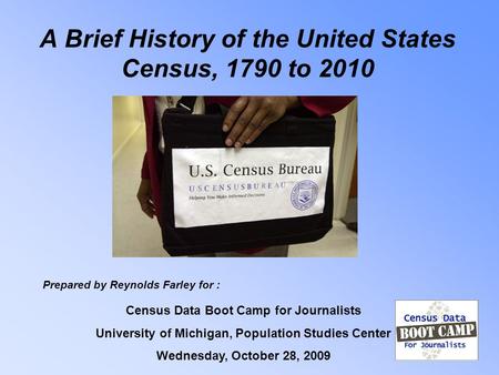 A Brief History of the United States Census, 1790 to 2010 Census Data Boot Camp for Journalists University of Michigan, Population Studies Center Wednesday,